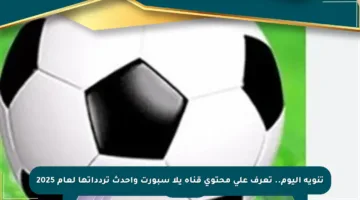تنويه اليوم.. تعرف على محتوى قناة يلا سبورت وأحدث تردداتها لعام 2025